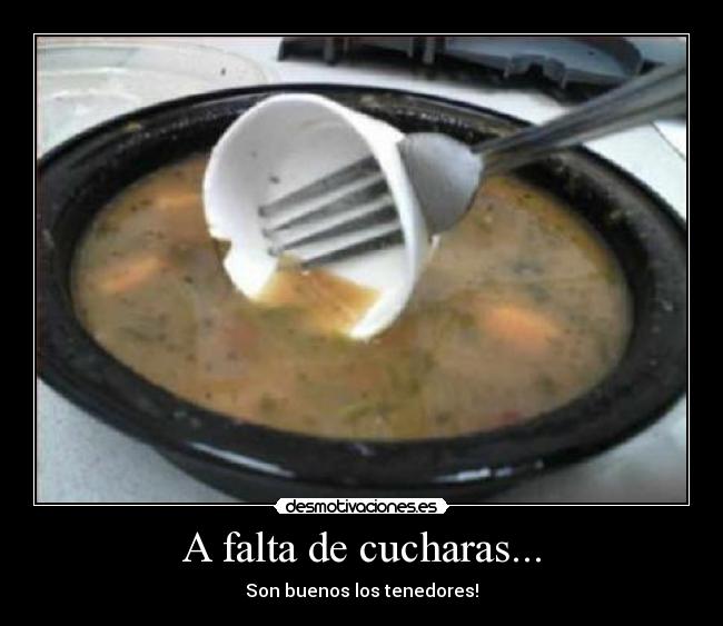 A falta de cucharas... - Son buenos los tenedores!