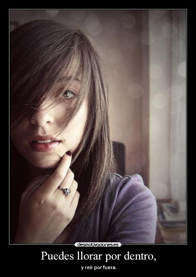 Puedes llorar por dentro, -  y reír por fuera.