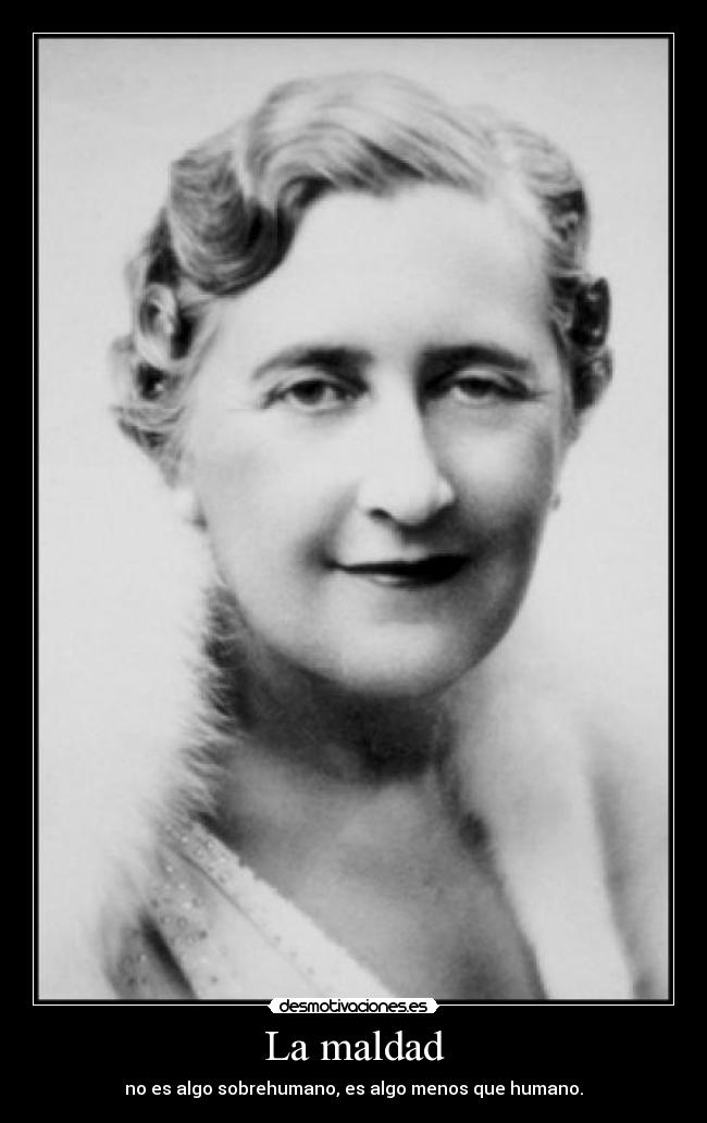 La maldad - no es algo sobrehumano, es algo menos que humano.