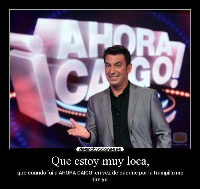 Que estoy muy loca, - 