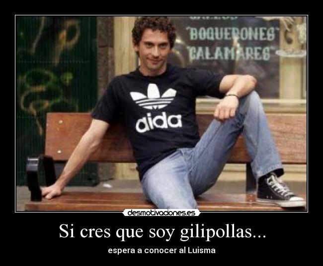 Si cres que soy gilipollas... -