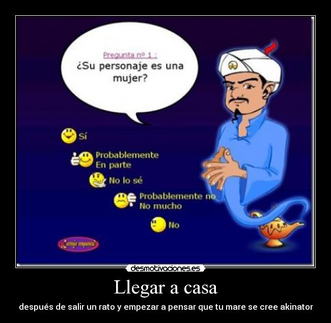 Llegar a casa - después de salir un rato y empezar a pensar que tu mare se cree akinator