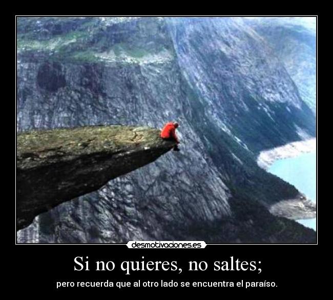 Si no quieres, no saltes; - pero recuerda que al otro lado se encuentra el paraíso.
