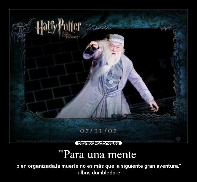 Para una mente - bien organizada,la muerte no es más que la siguiente gran aventura.
-albus dumbledore-