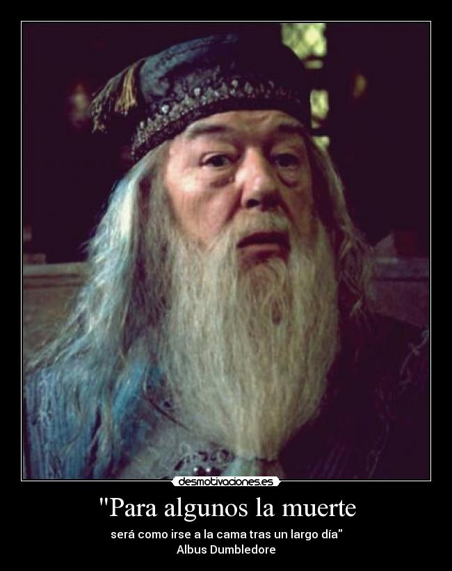 Para algunos la muerte - será como irse a la cama tras un largo día
Albus Dumbledore