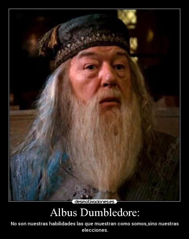 Albus Dumbledore: - No son nuestras habilidades las que muestran como somos,sino nuestras elecciones.