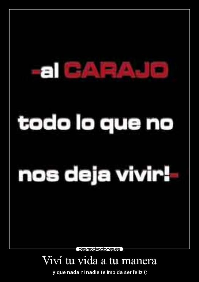 Viví tu vida a tu manera - y que nada ni nadie te impida ser feliz (: