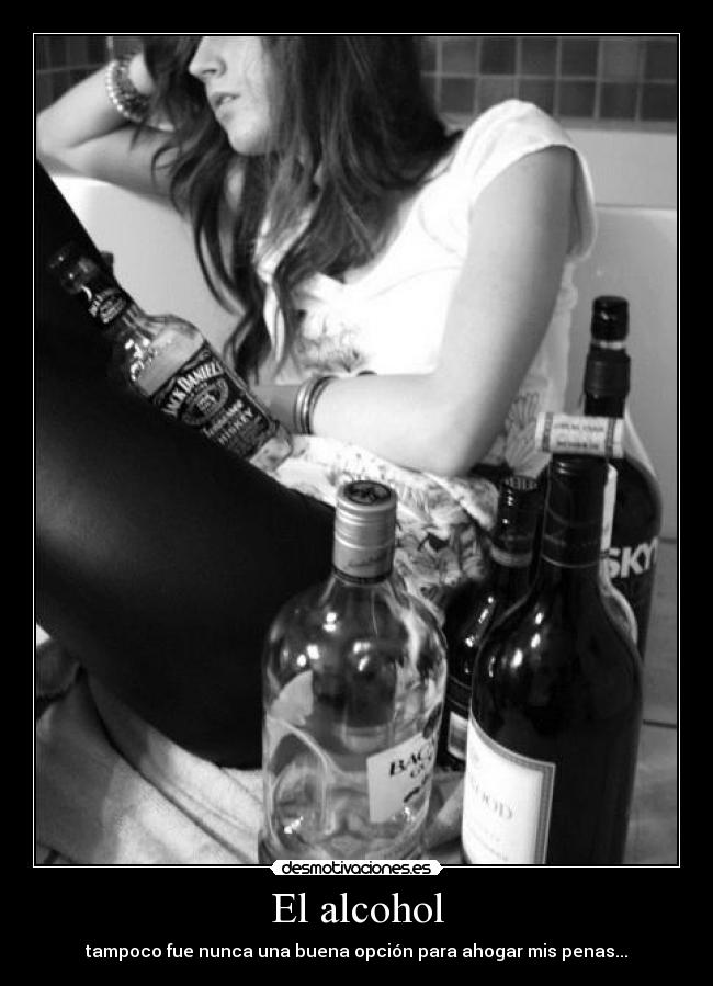 El alcohol - tampoco fue nunca una buena opción para ahogar mis penas...