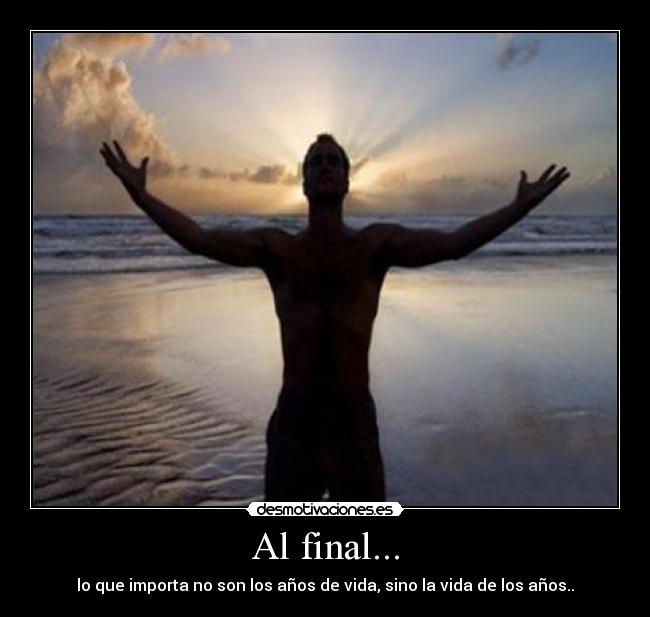 Al final... - lo que importa no son los años de vida, sino la vida de los años..