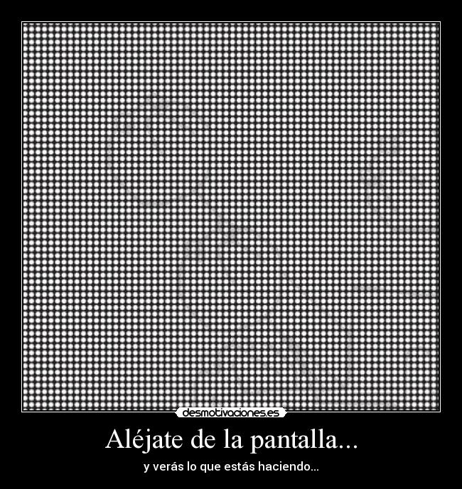 Aléjate de la pantalla... -