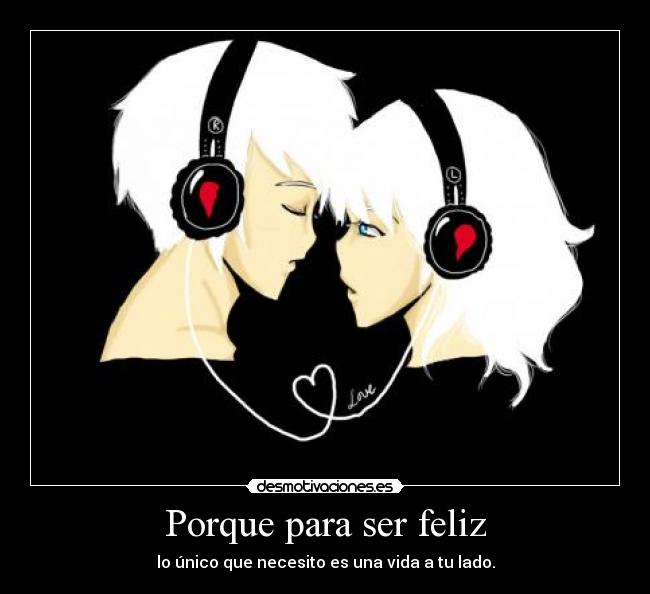 Porque para ser feliz - lo único que necesito es una vida a tu lado.