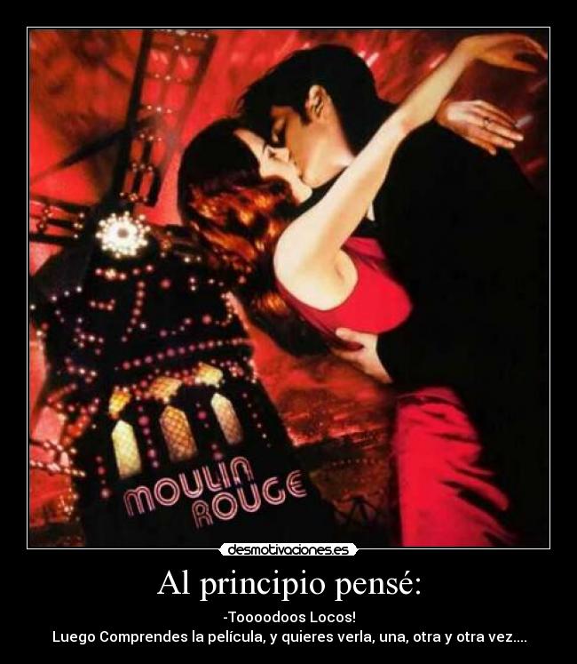 Al principio pensé: - -Toooodoos Locos!
Luego Comprendes la película, y quieres verla, una, otra y otra vez....