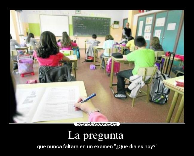 La pregunta - que nunca faltara en un examen ¿Que día es hoy?