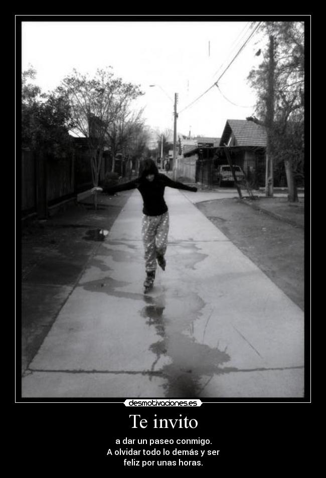 Te invito - a dar un paseo conmigo.
A olvidar todo lo demás y ser
feliz por unas horas.