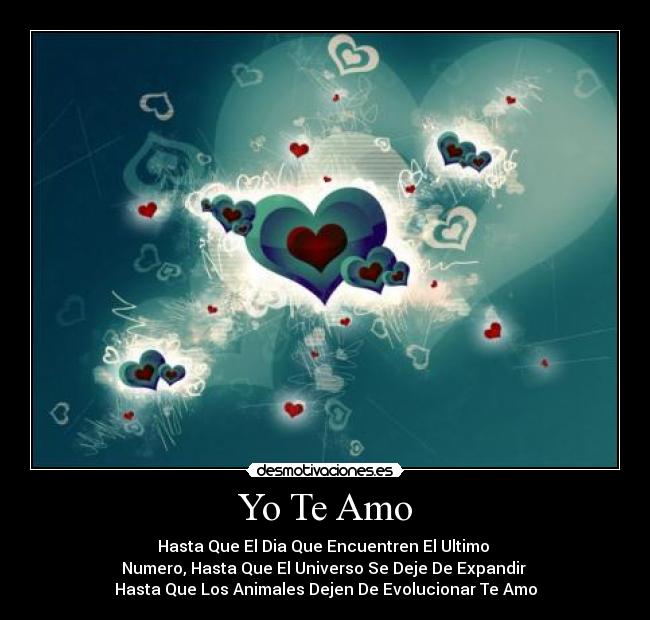 Yo Te Amo - Hasta Que El Dia Que Encuentren El Ultimo 
Numero, Hasta Que El Universo Se Deje De Expandir 
Hasta Que Los Animales Dejen De Evolucionar Te Amo