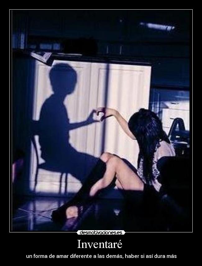 Inventaré - un forma de amar diferente a las demás, haber si así dura más