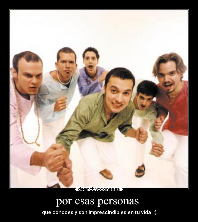 por esas personas - que conoces y son imprescindibles en tu vida .:)