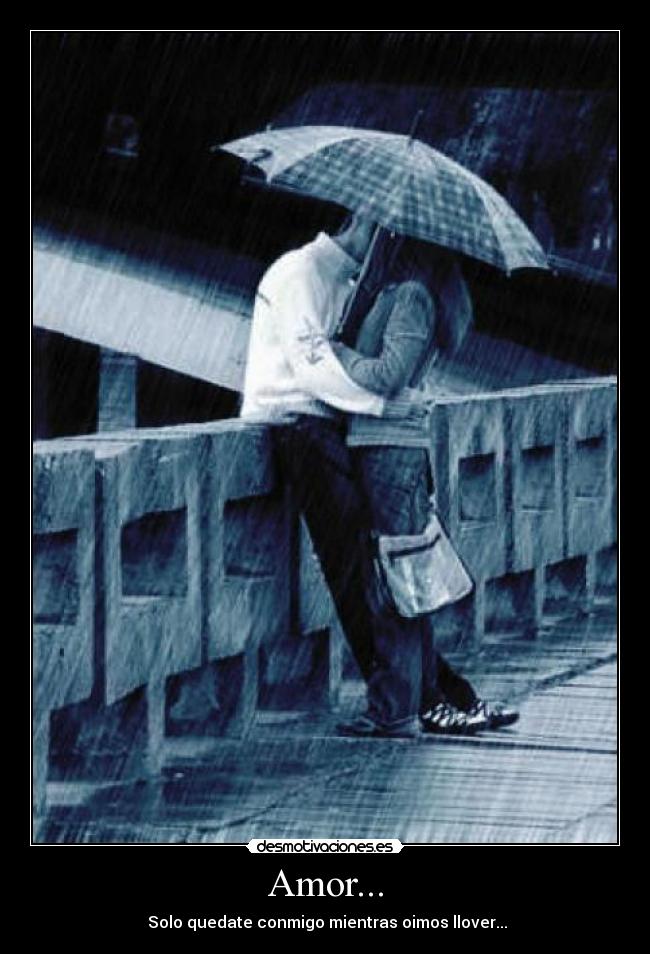 Amor... -  Solo quedate conmigo mientras oimos llover...