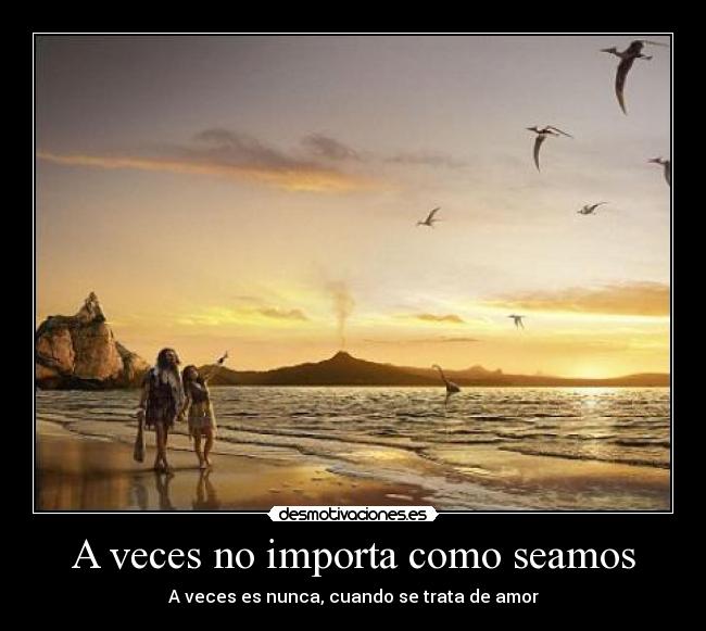 A veces no importa como seamos -
