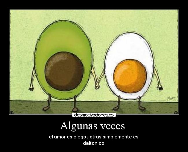 Algunas veces - el amor es ciego , otras simplemente es
daltonico
