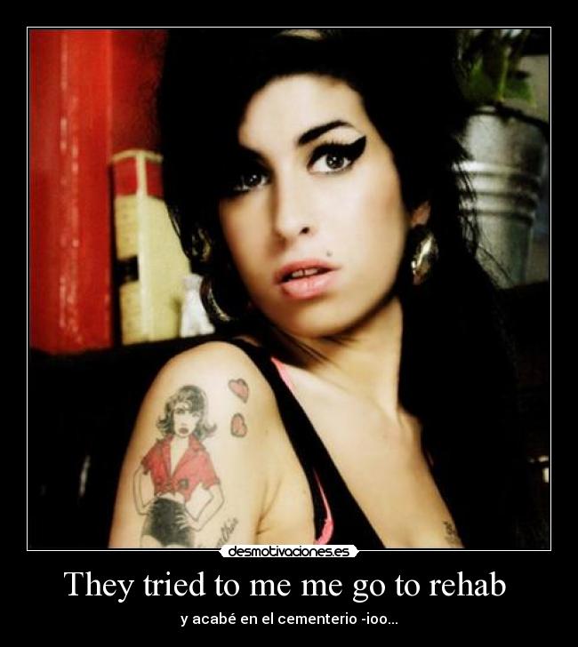 They tried to me me go to rehab - y acabé en el cementerio -ioo...