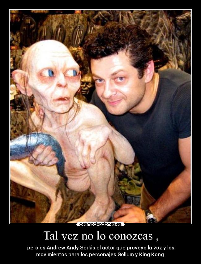 Tal vez no lo conozcas , - pero es Andrew Andy Serkis el actor que proveyó la voz y los
movimientos para los personajes Gollum y King Kong 