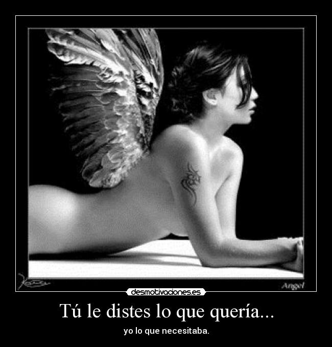 Tú le distes lo que quería... -