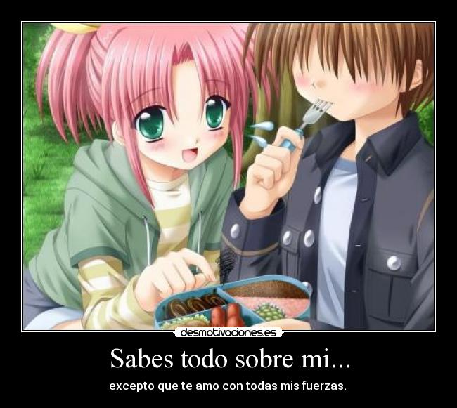 Sabes todo sobre mi... - excepto que te amo con todas mis fuerzas. 