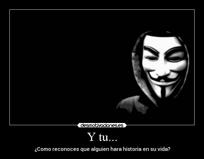 Y tu... - ¿Como reconoces que alguien hara historia en su vida?