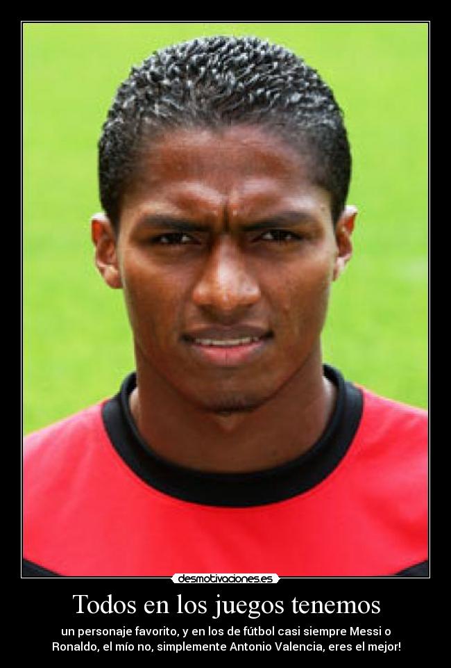 Todos en los juegos tenemos - un personaje favorito, y en los de fútbol casi siempre Messi o
Ronaldo, el mío no, simplemente Antonio Valencia, eres el mejor!