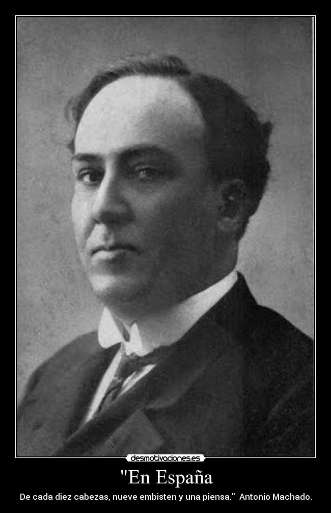 En España - De cada diez cabezas, nueve embisten y una piensa. Antonio Machado.