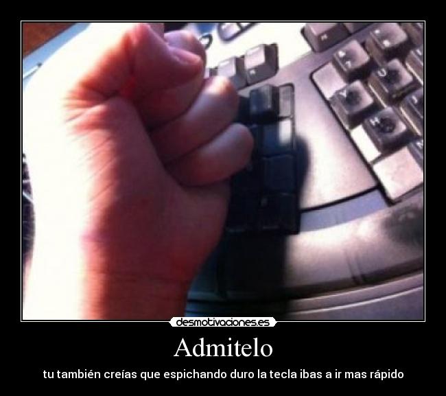 Admitelo - tu también creías que espichando duro la tecla ibas a ir mas rápido