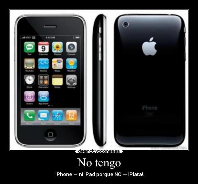 No tengo -  iPhone ― ni iPad porque NO ― iPlata!.
