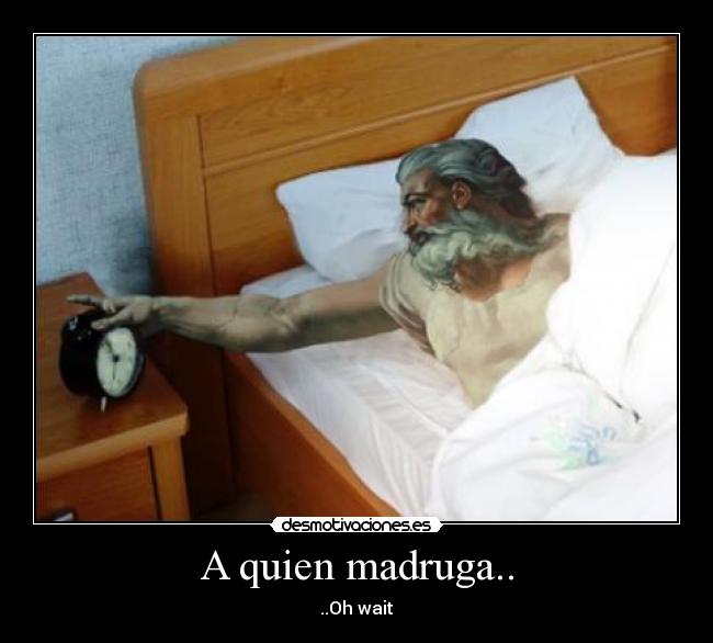 A quien madruga.. -