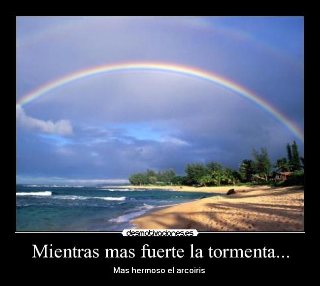 Mientras mas fuerte la tormenta... - Mas hermoso el arcoiris ♥