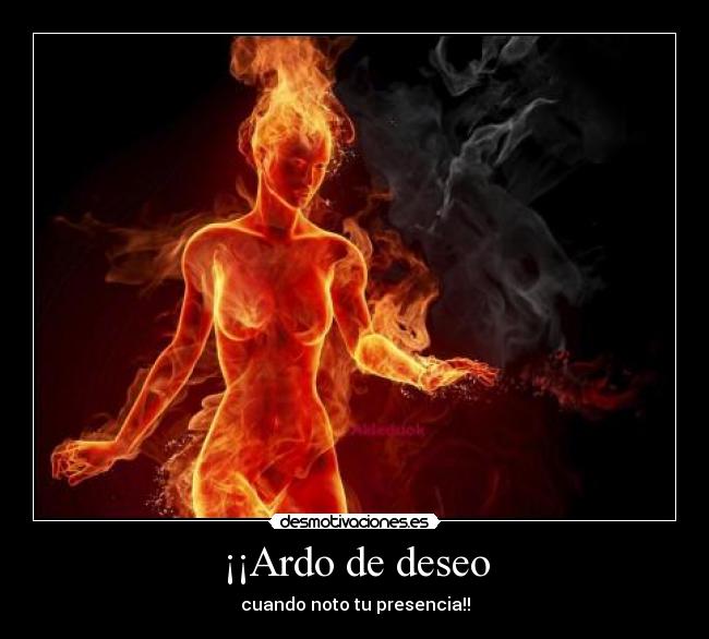 ¡¡Ardo de deseo -