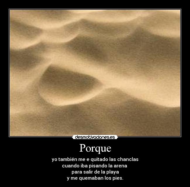 Porque - yo también me e quitado las chanclas
cuando iba pisando la arena
para salir de la playa
y me quemaban los pies.