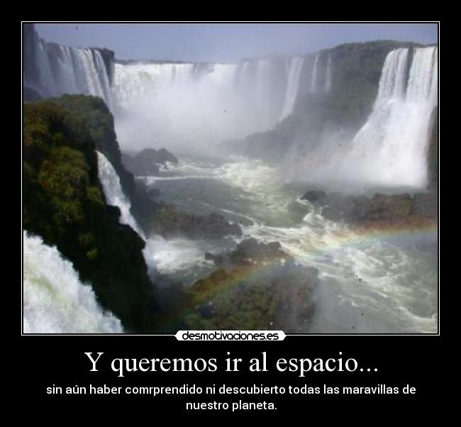 Y queremos ir al espacio... - sin aún haber comrprendido ni descubierto todas las maravillas de nuestro planeta.