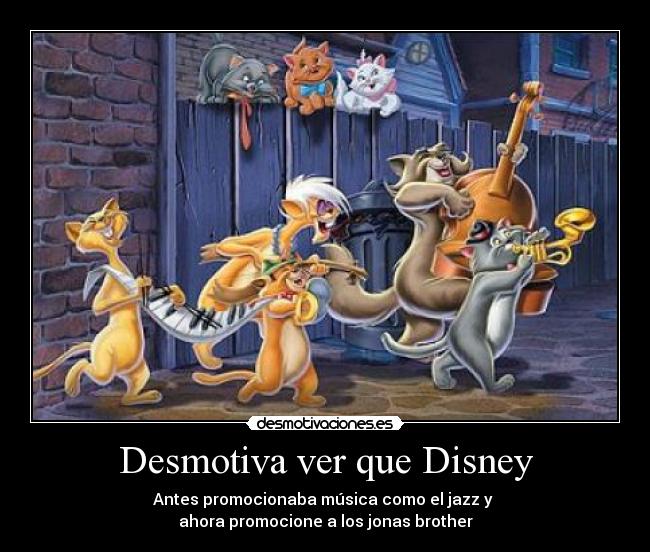 Desmotiva ver que Disney - Antes promocionaba música como el jazz y 
ahora promocione a los jonas brother