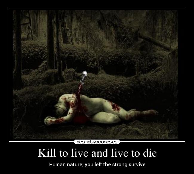 Kill to live and live to die - Human nature, you left the strong survive