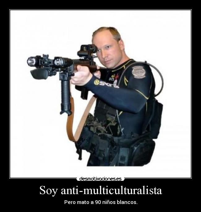Soy anti-multiculturalista - Pero mato a 90 niños blancos.