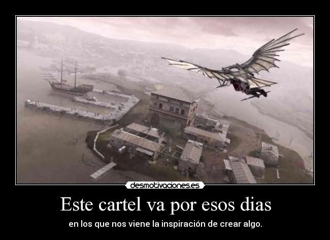 Este cartel va por esos dias - en los que nos viene la inspiración de crear algo.