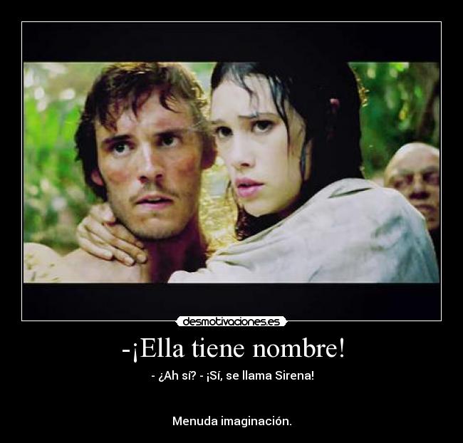 -¡Ella tiene nombre! - - ¿Ah sí? - ¡Sí, se llama Sirena!
Menuda imaginación.
