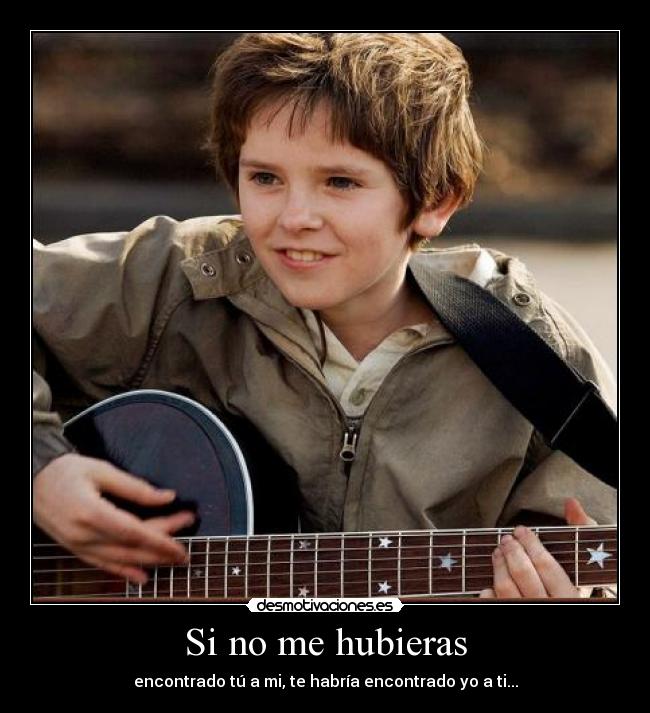 Si no me hubieras - encontrado tú a mi, te habría encontrado yo a ti...