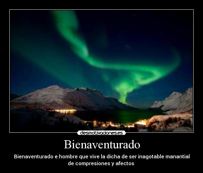 Bienaventurado - Bienaventurado e hombre que vive la dicha de ser inagotable manantial
de compresiones y afectos