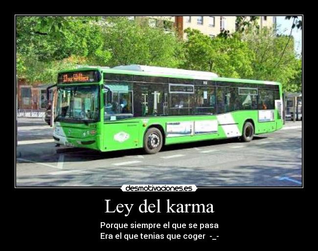 Ley del karma - Porque siempre el que se pasa
Era el que tenias que coger -_-