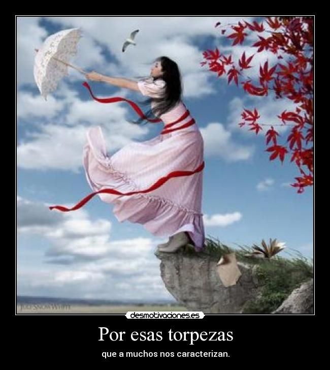 Por esas torpezas - que a muchos nos caracterizan.