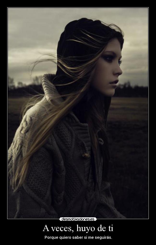 A veces, huyo de ti - Porque quiero saber si me seguirás.