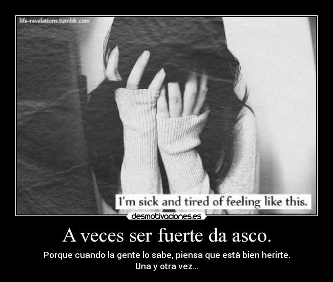 A veces ser fuerte da asco. - Porque cuando la gente lo sabe, piensa que está bien herirte.
Una y otra vez...