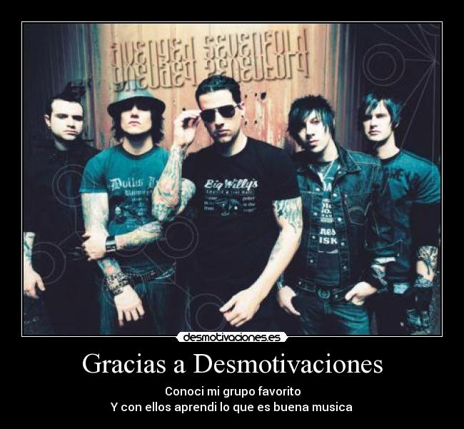 Gracias a Desmotivaciones - Conoci mi grupo favorito
Y con ellos aprendi lo que es buena musica